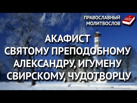 Акафист святому преподобному Александру, игумену Свирскому, чудотворцу.