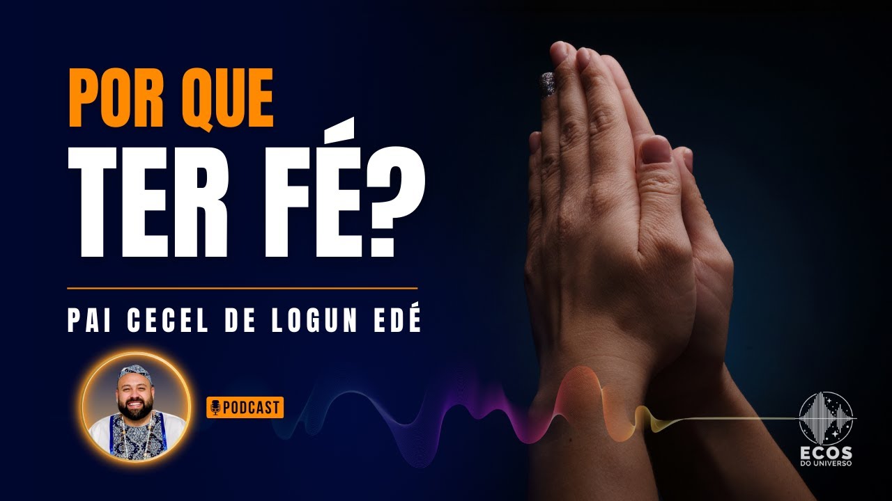 POR QUE TER FÉ? - Pai Cecel de Logun Edé | ECOS DO UNIVERSO