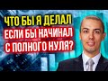 Что бы я делал, если бы начинал с нуля?