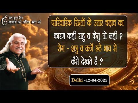 पारिवारिक रिश्तों के उतार चढ़ाव का  कारण कहीं राहु व केतु तो नहीं ? अनिल वत्स जी 12-04-2025 Delhi |