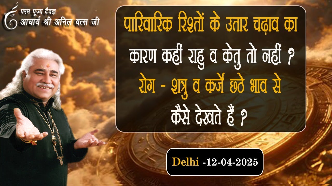 पारिवारिक रिश्तों के उतार चढ़ाव का  कारण कहीं राहु व केतु तो नहीं ? अनिल वत्स जी 12-04-2025 Delhi |