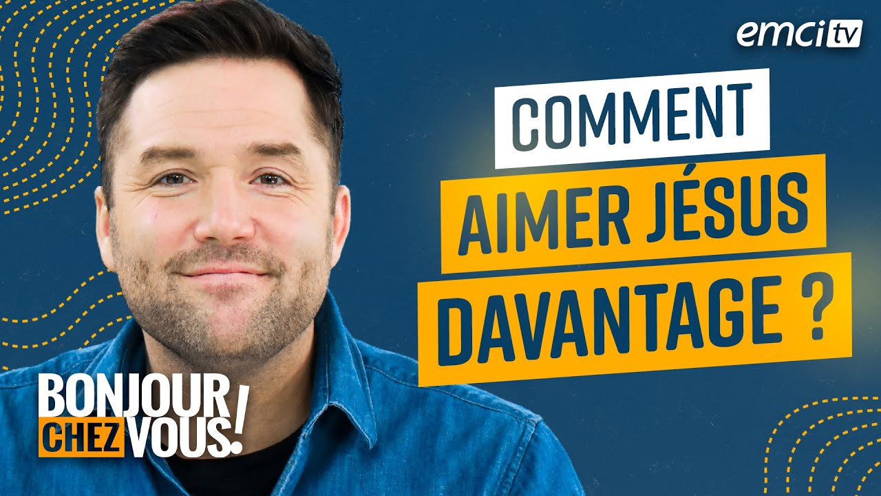 Comment aimer Jésus davantage ? - Bonjour chez vous ! - L'équipe emci