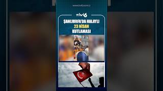 ŞANLIURFA'DA HALAYLI 23 NİSAN KUTLAMASI #tivi6  #gündem #keșfet #viral #türkiye #tv #haber #23nisan