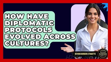 How Have Diplomatic Protocols Evolved Across Cultures? - Beyond Borders Etiquette