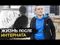 ЖИЗНЬ ПОСЛЕ ИНТЕРНАТА / ВСЯ ПРАВДА О ШКОЛАХ - ИНТЕРНАТАХ / СИРОТА - НЕ ПРИГОВОР!