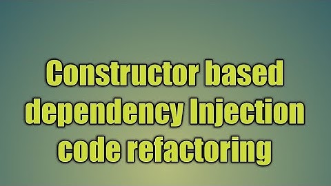 14.Constructor based dependency Injection code refactoring