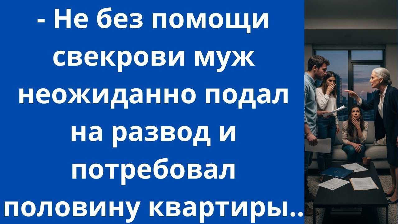 Не без помощи свекрови муж неожиданно подал на развод и потребовал половину квартиры...