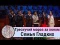 Семья Гладких - песня "Трескучий мороз за окном" ц. Суламита