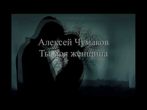 Алексей Чумаков - Ты Моя Женщина Текст