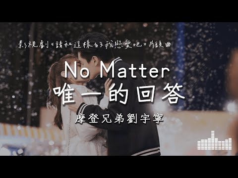 摩登兄弟劉宇寧 | No Matter (唯一的回答) (影視劇《請和這樣的我戀愛吧》片尾主題曲) Official Lyrics Video【高音質 動態歌詞】