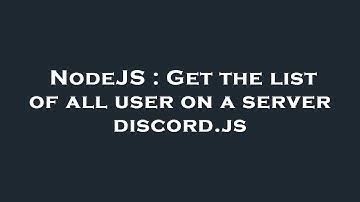 NodeJS : Get the list of all user on a server discord.js