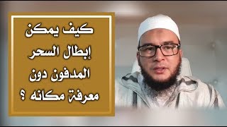 سؤال / جواب : كيف يمكن إبطال السحر المدفون دون معرفة مكانه ؟ الراقي المغربي نعيم ربيع