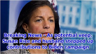 Breaking News - As potential veep, Susan Rice and husband stepped up contributions to Biden campaign