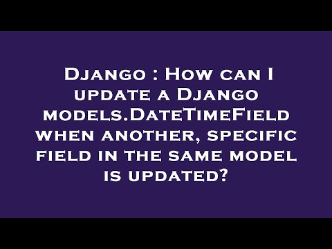 Django : How can I update a Django models.DateTimeField when another, specific field in the same mod