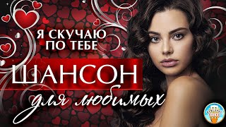 ШАНСОН ДЛЯ ЛЮБИМЫХ ❤  Я СКУЧАЮ ПО ТЕБЕ ❤ ДУШЕВНАЯ ПЕСНЯ ❤