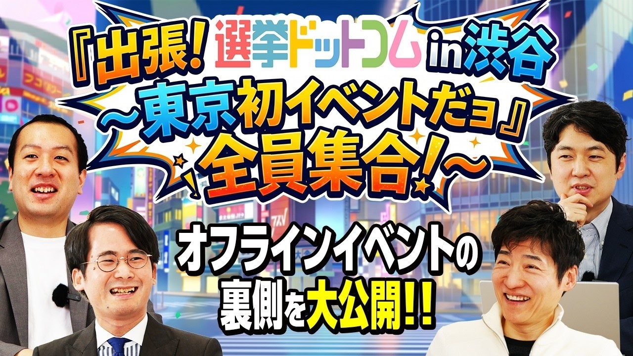 配信チケット発売中】出張！選挙ドットコム in渋谷 〜東京初イベントだ