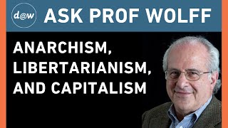 Ask Prof Wolff: Anarchism, Libertarianism, and Capitalism