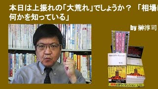 本日は上振れの「大荒れ」でしょうか？　「相場は何かを知っている」　by榊淳司