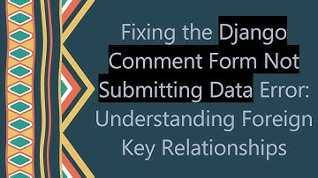 Fixing the Django Comment Form Not Submitting Data Error: Understanding Foreign Key Relationships