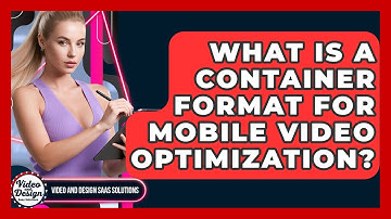 What Is A Container Format For Mobile Video Optimization? - Video And Design Saas Solutions