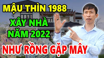 Tuổi Mậu Thìn 1988 Cứ Xây Nhà Năm 2022 Sẽ Được HƯỞNG LỘC TRỜI BAN, Tiền Bạc Tiêu 7 Đời Không Hết