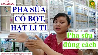 Sữa sau khi pha có bọt, có hạt li ti,khó tan ,vón cục do đâu? Pha sữa sao cho đúng?