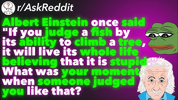 Albert Einstein once said "If you judge a fish by its ability to climb a tree..." (r/AskReddit)