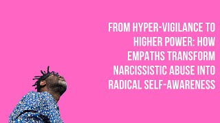 Hypervigilance To Higher Power How Empaths Transform Narcissistic Abuse Into Radical Self-Awareness