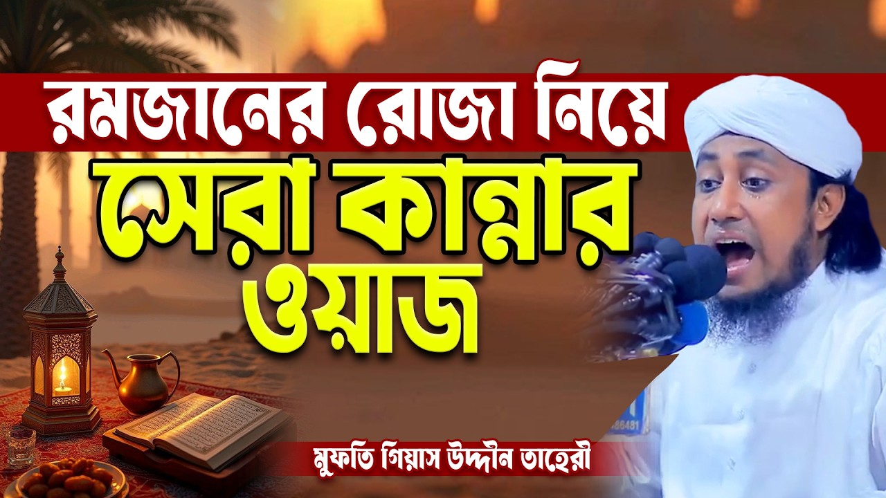 রমজানের রোজা নিয়ে সেরা কান্নার ওয়াজ। মুফতি গিয়াস উদ্দীন তাহেরী । Mufti Gias Uddin Taheri |Bangla Waz