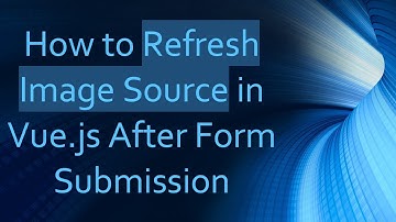 How to Refresh Image Source in Vue.js After Form Submission