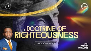 BACK TO BASICS: THE DOCTRINE OF RIGHTEOUSNESS 2 - Pastor Ayo Ajani