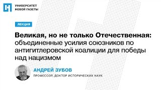 Лекция А. Зубова «Великая, но не только Отечественная: объединение союзников в борьбе с нацизмом»