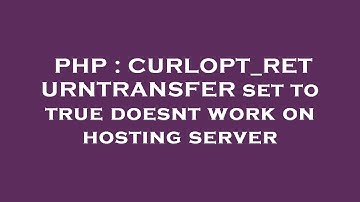 PHP : CURLOPT_RETURNTRANSFER set to true doesnt work on hosting server