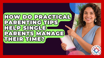 How Do Practical Parenting Tips Help Single Parents Manage Their Time?