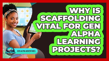 Why Is Scaffolding Vital For Gen Alpha Learning Projects? - Gen Alpha Adventures