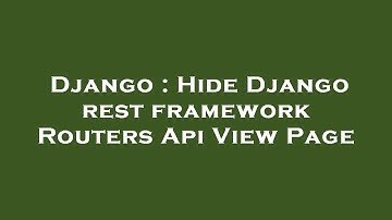 Django : Hide Django rest framework Routers Api View Page
