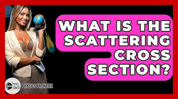 What Is The Scattering Cross Section? - Physics Frontier