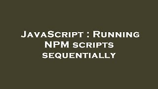 JavaScript : Running NPM scripts sequentially
