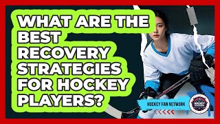 What Are The Best Recovery Strategies For Hockey Players? - Hockey Fan Network
