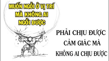 Muốn ngồi ở vị trí mà KHÔNG AI NGỒI ĐƯỢC, thì phải chịu được những cảm giác mà KHÔNG AI CHỊU ĐƯỢC