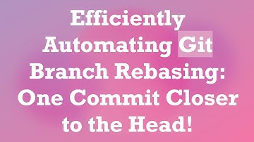 Efficiently Automating Git Branch Rebasing: One Commit Closer to the Head!