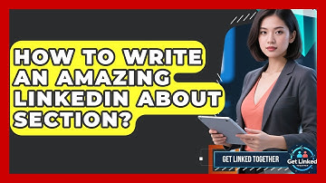 How To Write An Amazing LinkedIn About Section? - Get Linked Together
