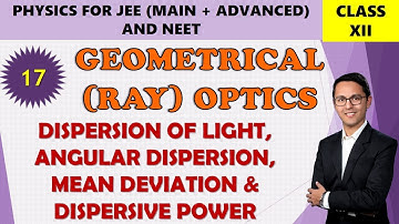 17 DISPERSION OF LIGHT, MEAN DEVIATION, ANGULAR DISPERSION & DISPERSIVE POWER