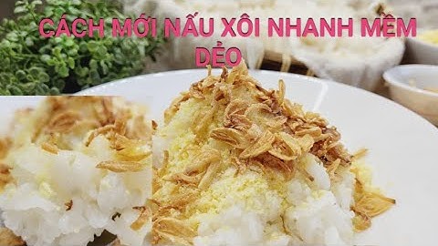Cách Mới Nấu Xôi Không Cần Ngâm Nếp Lâu - Xôi Mềm Dẻo Không Bị Cứng Lại hạt Nếp