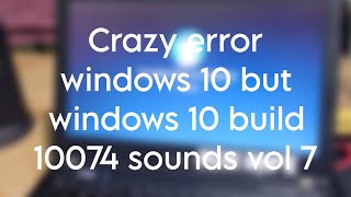 Crazy error windows 10 but windows 10 build 10074 sounds Vol 7