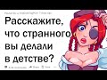 Какие странные вещи вы делали в детстве?