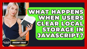 What Happens When Users Clear Local Storage In JavaScript? - JavaScript Toolkit