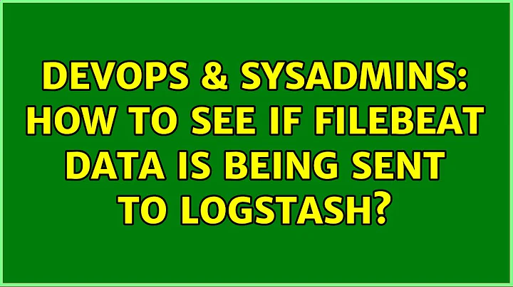 DevOps & SysAdmins: How to see if filebeat data is being sent to logstash? (3 Solutions!!)