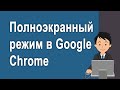 Как включить полноэкранный режим просмотра в Google Chrome