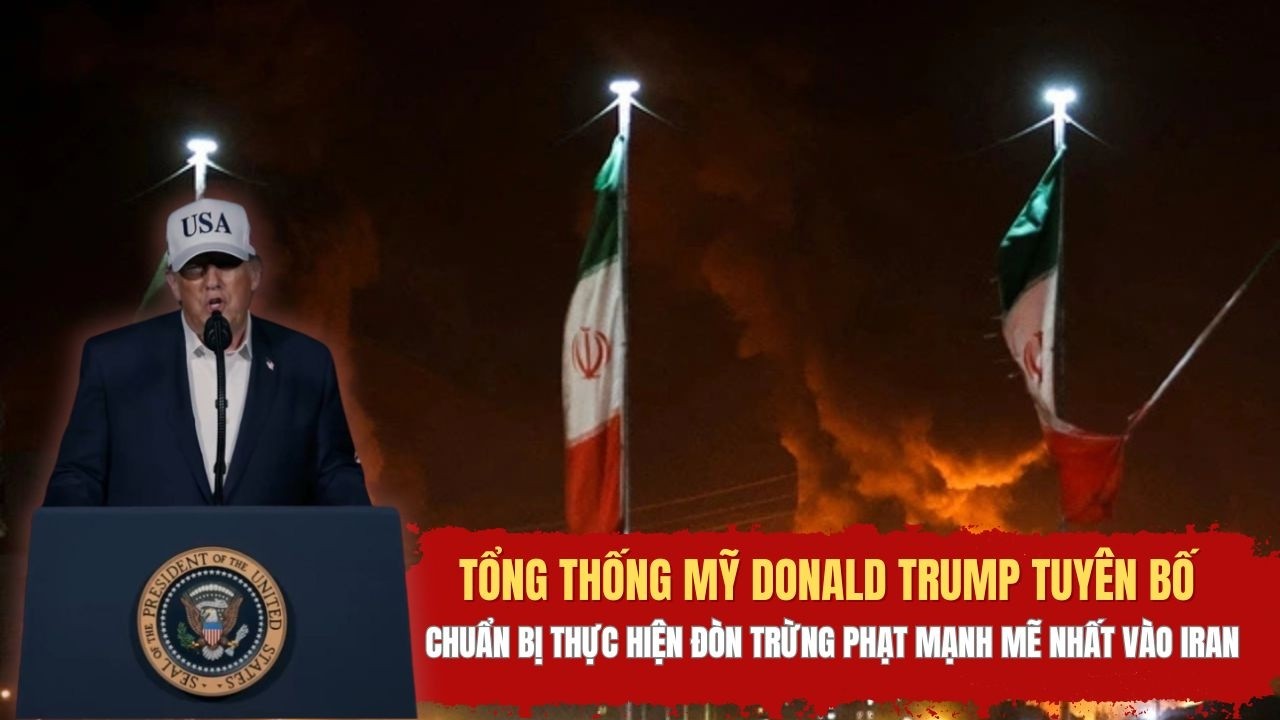 Tổng thống Mỹ Donald Trump tuyên bố chuẩn bị thực hiện đòn trừng phạt mạnh mẽ nhất vào Iran